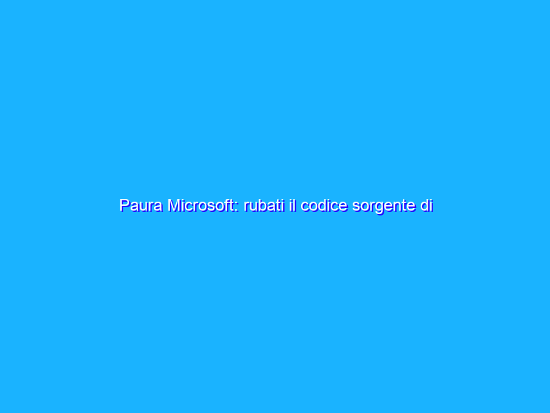 Paura Microsoft: rubati il codice sorgente di Bing, Cortana e altri progetti dell’azienda!