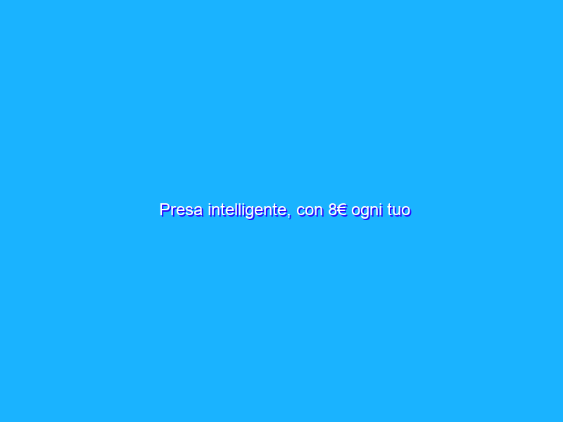 Presa intelligente, con 8€ ogni tuo elettrodomestico è subito smart