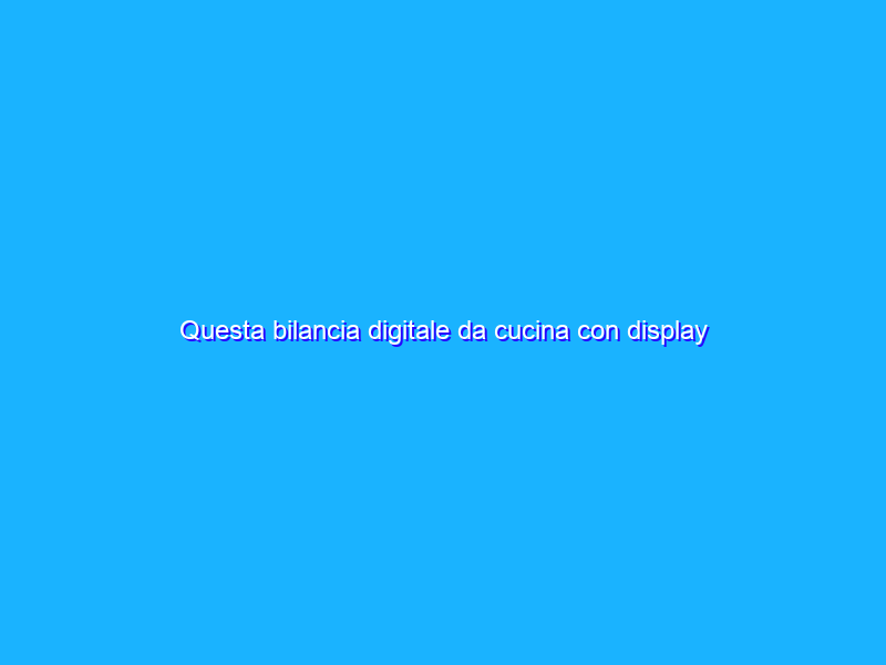 Questa bilancia digitale da cucina con display LCD a 11€ è un VERO AFFARE