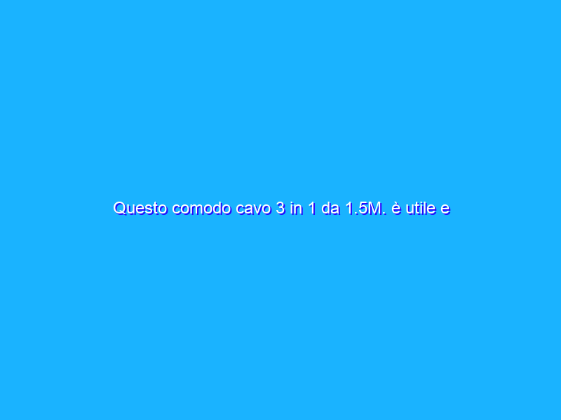 Questo comodo cavo 3 in 1 da 1.5M. è utile e ultra robusto (5€)