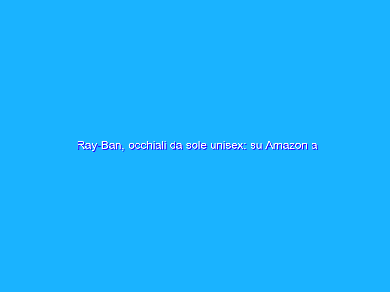 Ray-Ban, occhiali da sole unisex: su Amazon a prezzo SUPER