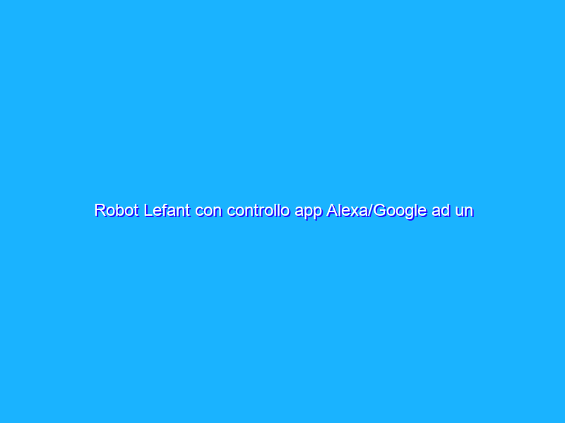 Robot Lefant con controllo app Alexa/Google ad un prezzo BOMBA su Amazon