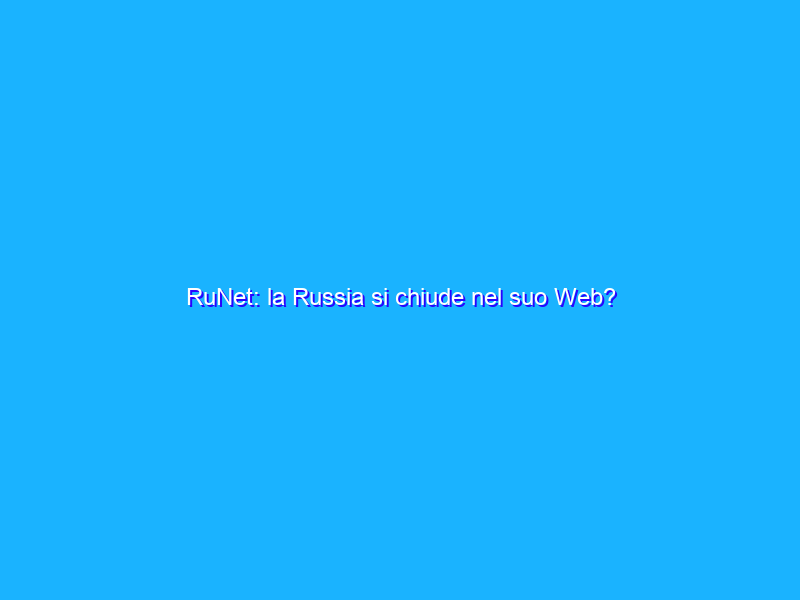 RuNet: la Russia si chiude nel suo Web?