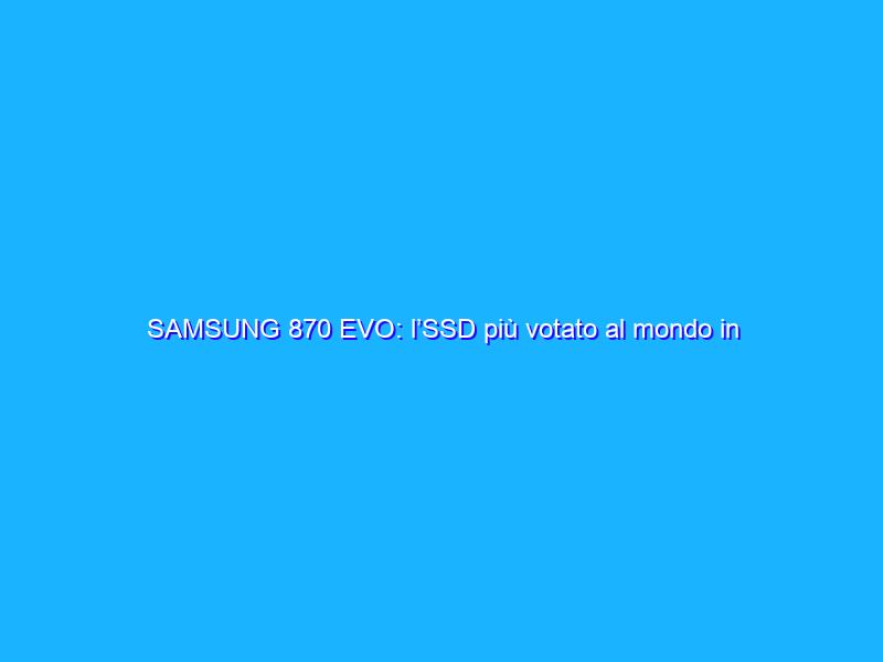 SAMSUNG 870 EVO: l’SSD più votato al mondo in offerta su Amazon ad un prezzo incredibile