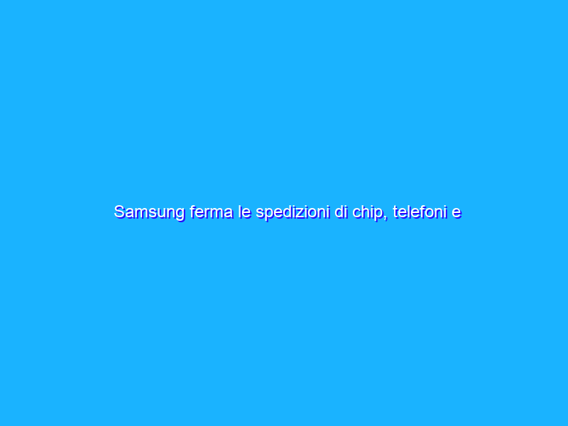 Samsung ferma le spedizioni di chip, telefoni e gadget in Russia