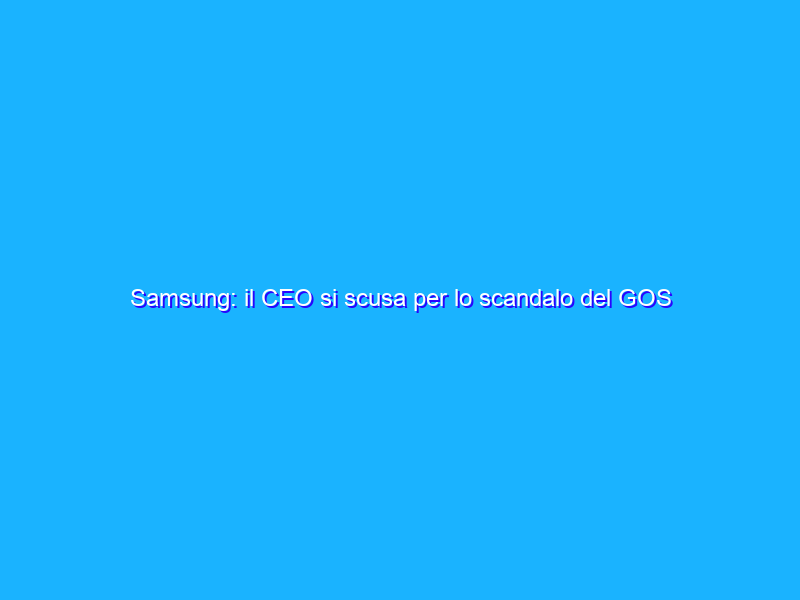 Samsung: il CEO si scusa per lo scandalo del GOS