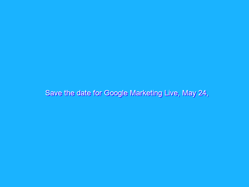 Save the date for Google Marketing Live, May 24, 2022