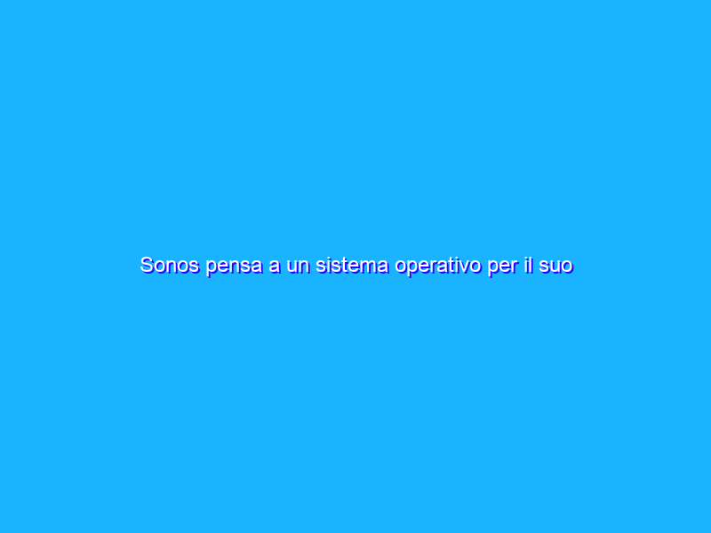 Sonos pensa a un sistema operativo per il suo home theater?