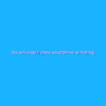 Sta arrivando il primo smartphone di Nothing: cosa sappiamo?