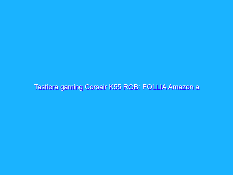 Tastiera gaming Corsair K55 RGB: FOLLIA Amazon a 39€