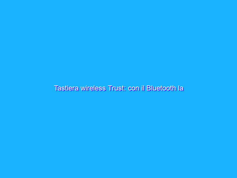 Tastiera wireless Trust: con il Bluetooth la colleghi ovunque (16€)