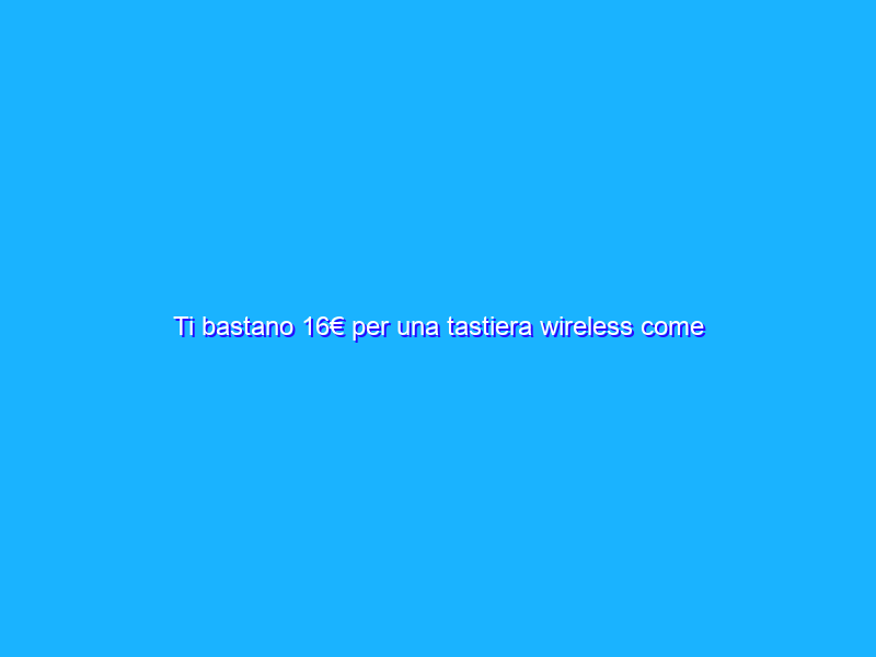 Ti bastano 16€ per una tastiera wireless come questa di TRUST: affarone