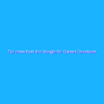 Top news from the Google for Games Developer Summit