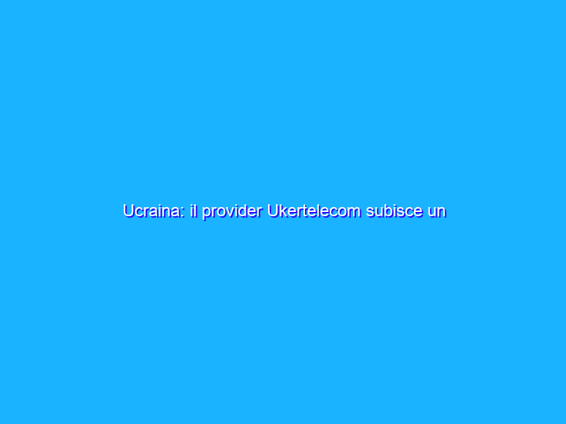 Ucraina: il provider Ukertelecom subisce un attacco informatico
