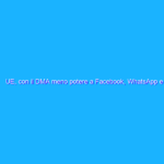 UE, con il DMA meno potere a Facebook, WhatsApp e Google