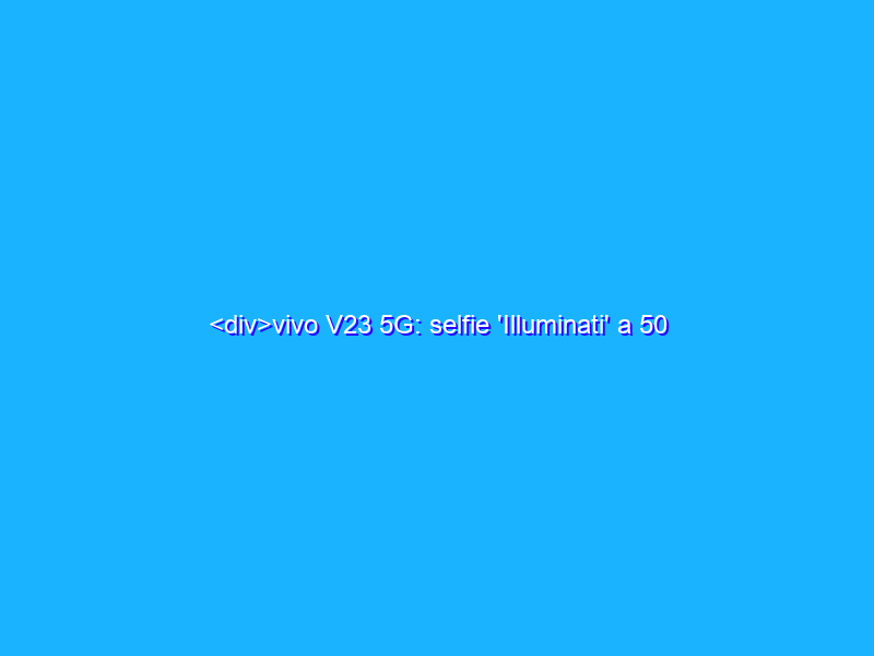 <div>vivo V23 5G: selfie 'Illuminati' a 50 megapixel, ma non solo. Eccolo in anteprima</div>