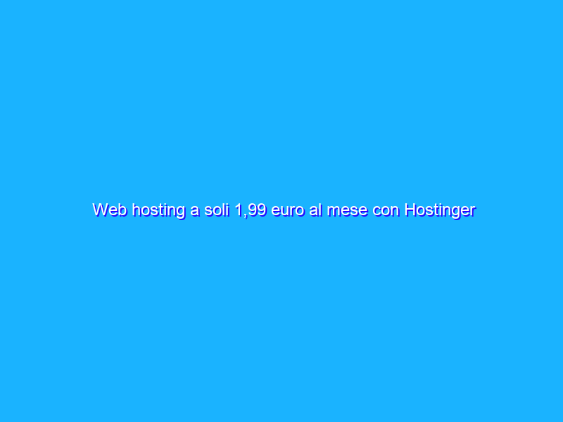 Web hosting a soli 1,99 euro al mese con Hostinger