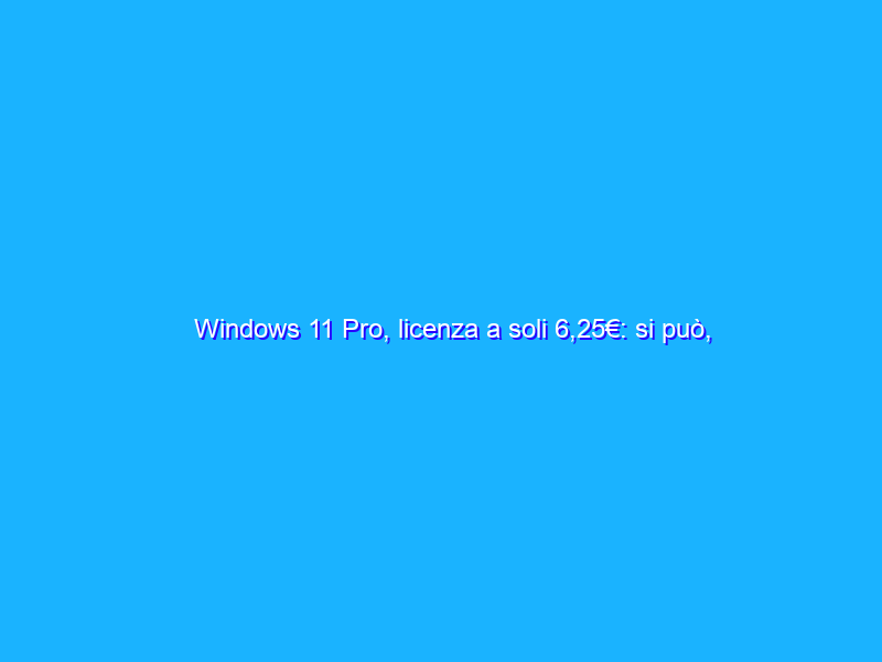 Windows 11 Pro, licenza a soli 6,25€: si può, con YesLicense