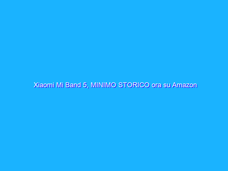 Xiaomi Mi Band 5, MINIMO STORICO ora su Amazon (19€)