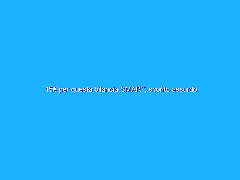 15€ per questa bilancia SMART, sconto assurdo su Amazon
