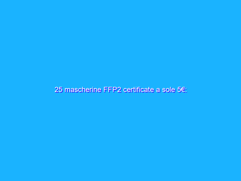 25 mascherine FFP2 certificate a sole 5€: PREZZO FOLLE Amazon