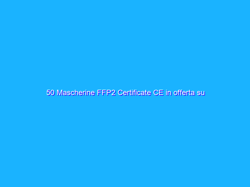 50 Mascherine FFP2 Certificate CE in offerta su Amazon alla metà del prezzo
