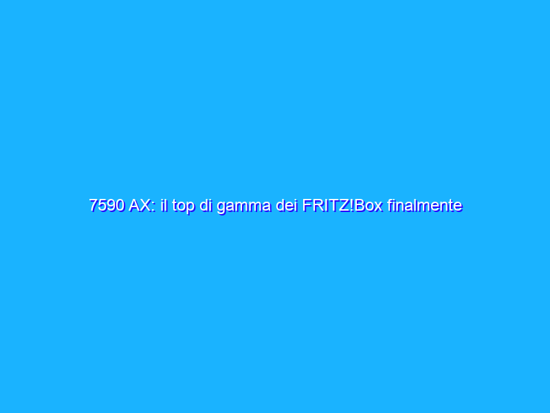 7590 AX: il top di gamma dei FRITZ!Box finalmente con Wi-Fi 6