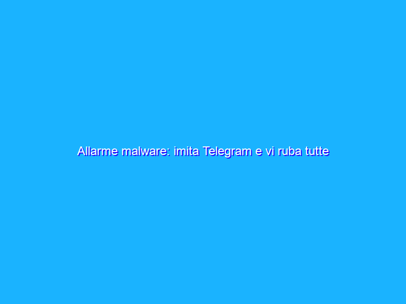 Allarme malware: imita Telegram e vi ruba tutte le credenziali