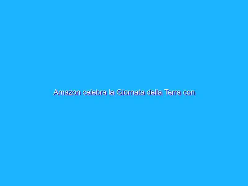 Amazon celebra la Giornata della Terra con diverse idee sostenibili