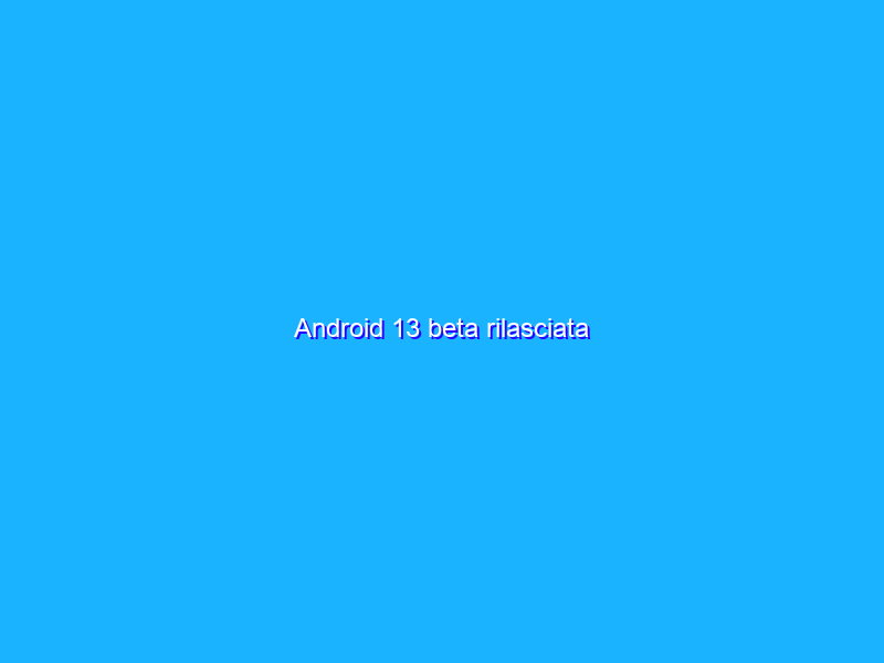 Android 13 beta rilasciata