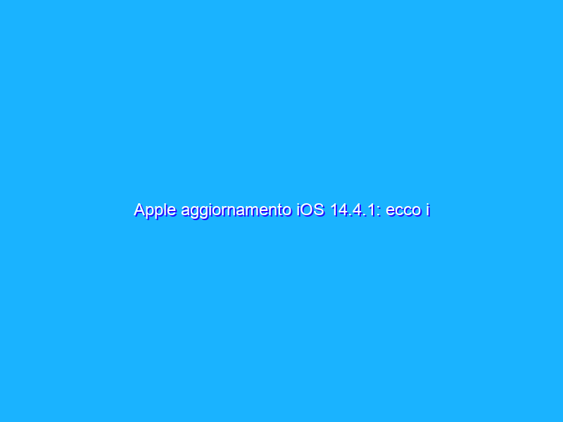 Apple aggiornamento iOS 14.4.1: ecco i miglioramenti