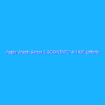 Apple Watch Series 6 SCONTATO di 140€ (offerta lampo)