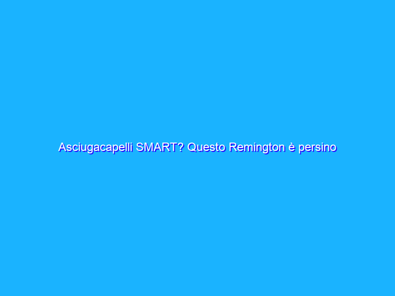 Asciugacapelli SMART? Questo Remington è persino 3D (sconto)