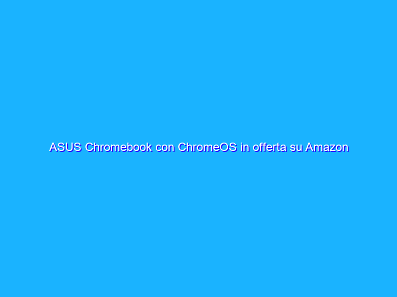 ASUS Chromebook con ChromeOS in offerta su Amazon ad un prezzo FOLLE