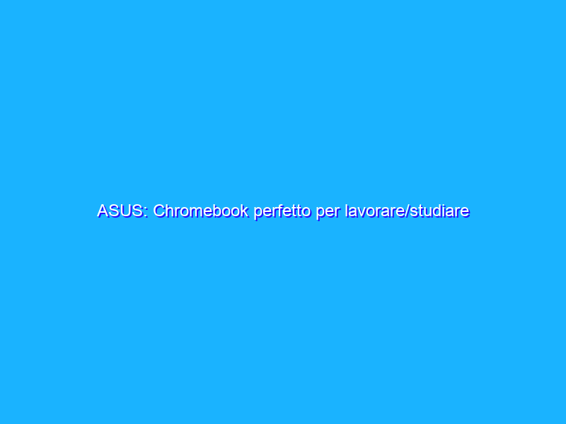 ASUS: Chromebook perfetto per lavorare/studiare in OFFERTA su Amazon