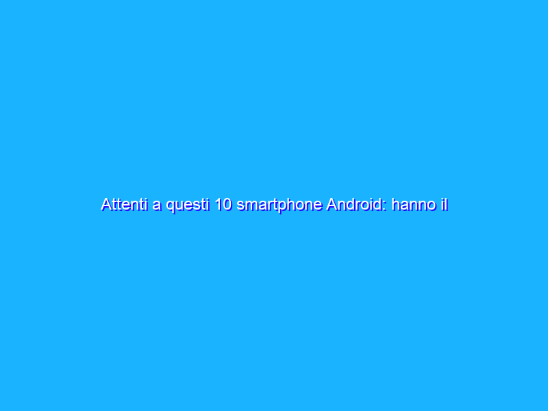 Attenti a questi 10 smartphone Android: hanno il valore SAR più alto