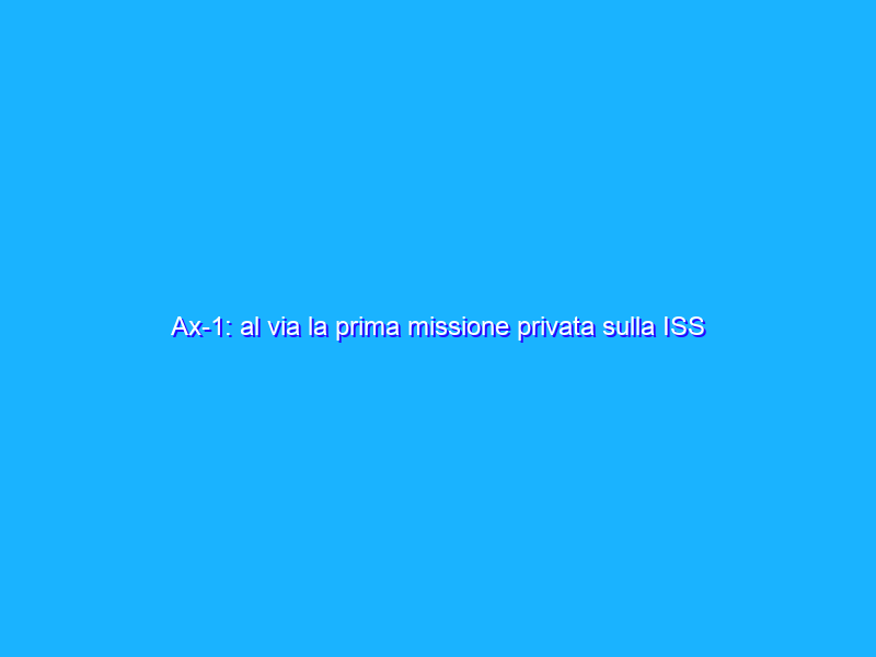 Ax-1: al via la prima missione privata sulla ISS
