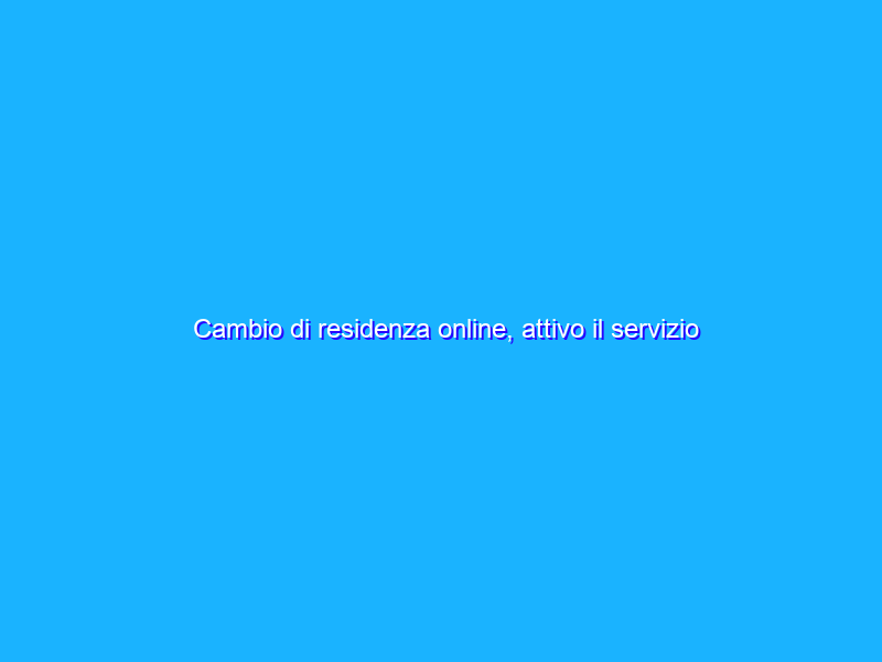 Cambio di residenza online, attivo il servizio ANPR: ecco come funziona