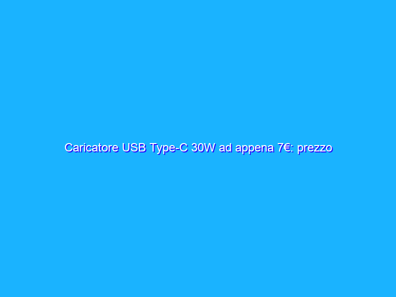 Caricatore USB Type-C 30W ad appena 7€: prezzo REGALO (Amazon)