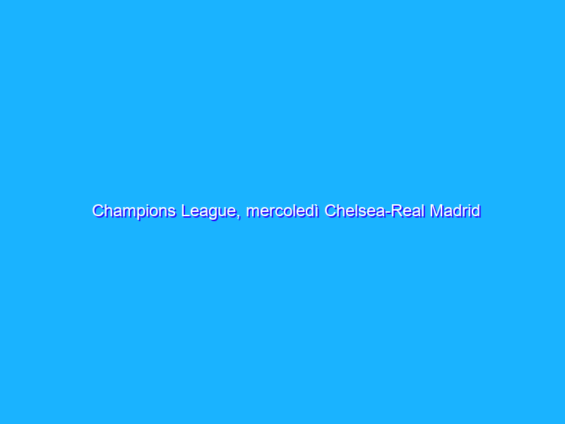 Champions League, mercoledì Chelsea-Real Madrid su Amazon Prime Video