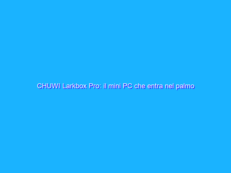 CHUWI Larkbox Pro: il mini PC che entra nel palmo di una mano in offerta su Amazon