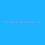 Cinque prodotti green da comprare per un Earth Day eco-friendly