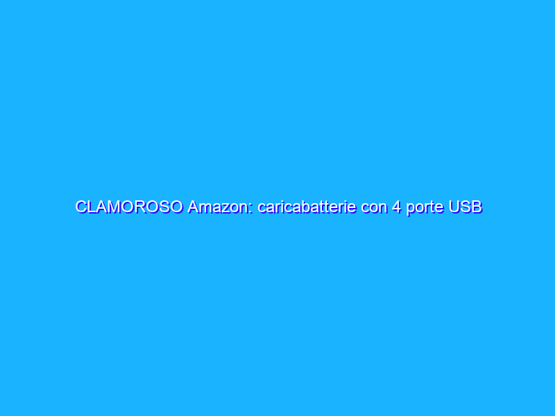 CLAMOROSO Amazon: caricabatterie con 4 porte USB a 0,01€