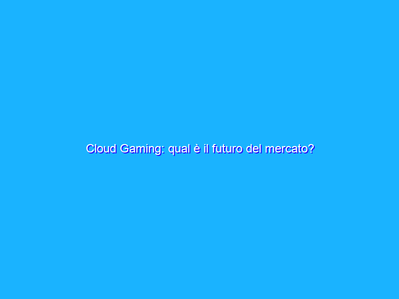 Cloud Gaming: qual è il futuro del mercato?