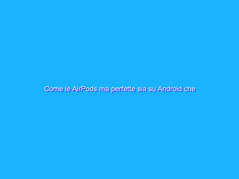 Come le AirPods ma perfette sia su Android che iOS (19€)