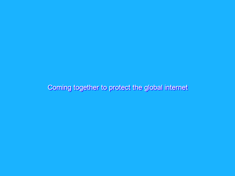 Coming together to protect the global internet