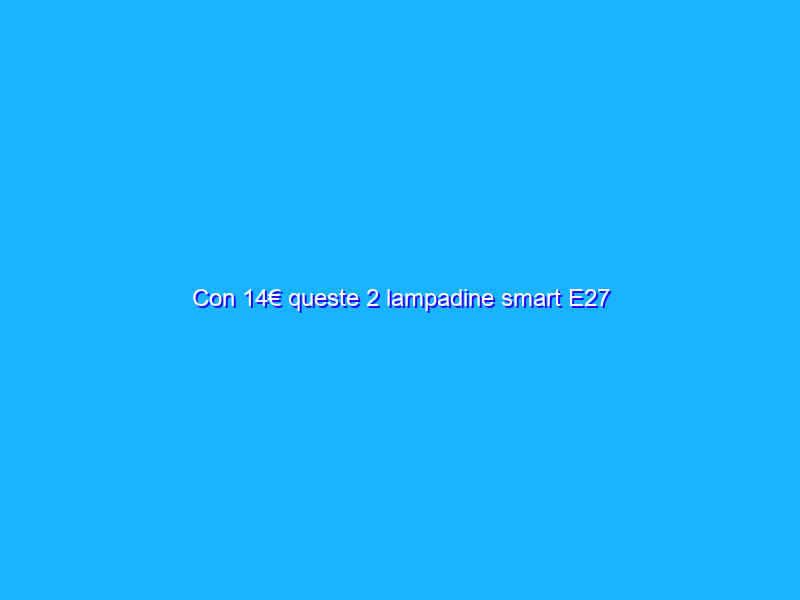 Con 14€ queste 2 lampadine smart E27 compatibili Alexa sono tue