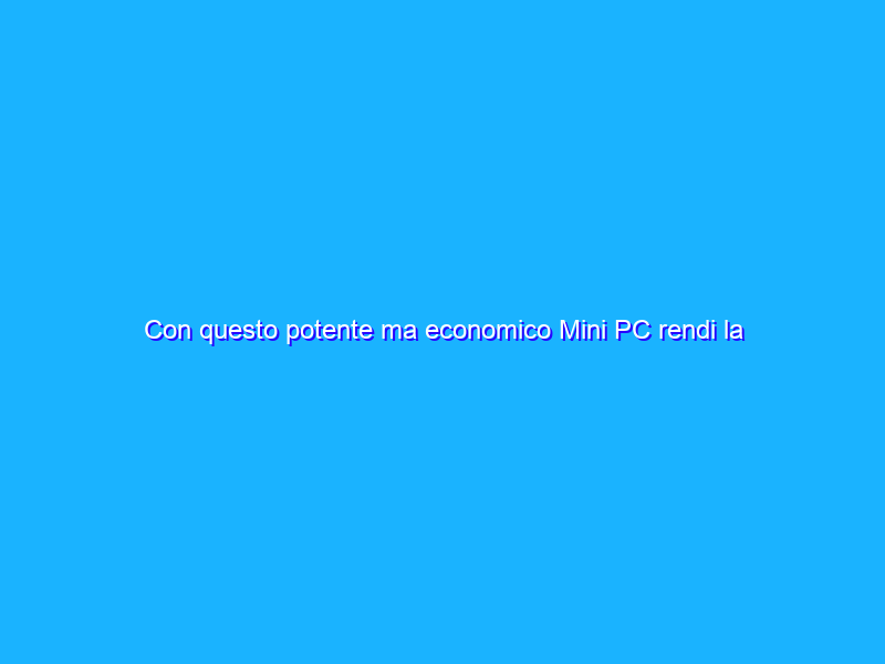 Con questo potente ma economico Mini PC rendi la tua TV multimediale