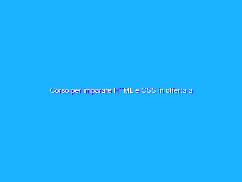 Corso per imparare HTML e CSS in offerta a 19,99€