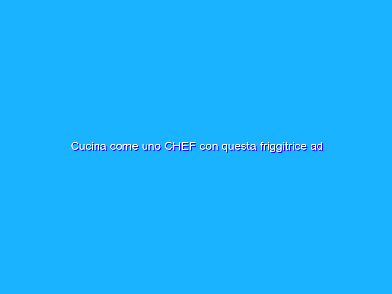Cucina come uno CHEF con questa friggitrice ad aria XL STRAFIGA